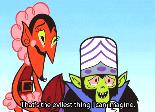 That’s the evilest thing I can imagine. (Powerpuff Girls)